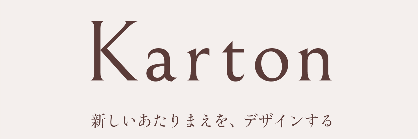 Karton 新しいあたりまえを、デザインする。Karton（カルトン）は、変化とともに生きる人に寄り添い、空間の「新しいあたりまえ」をデザインするブランドです。ダンボール素材で軽やかに選べて、更新できる発想で、展示・店舗・イベントなど多様な現場にやさしい選択肢を届けます。